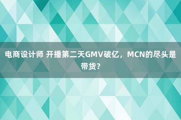 电商设计师 开播第二天GMV破亿，MCN的尽头是带货？