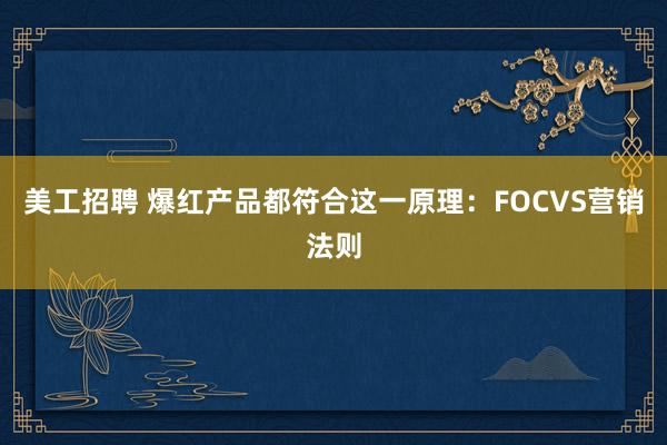 美工招聘 爆红产品都符合这一原理：FOCVS营销法则