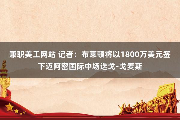 兼职美工网站 记者：布莱顿将以1800万美元签下迈阿密国际中场迭戈-戈麦斯