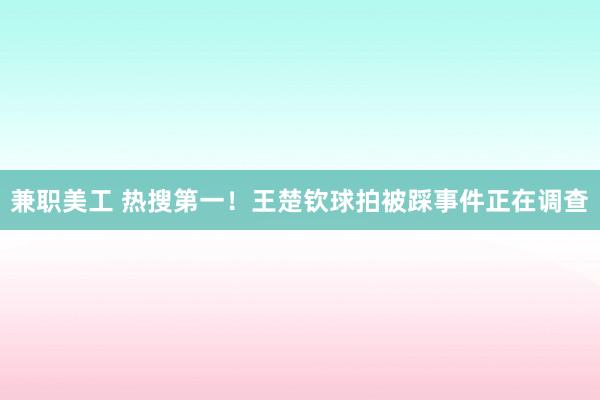 兼职美工 热搜第一！王楚钦球拍被踩事件正在调查