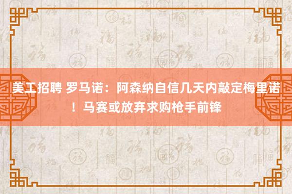 美工招聘 罗马诺：阿森纳自信几天内敲定梅里诺！马赛或放弃求购枪手前锋