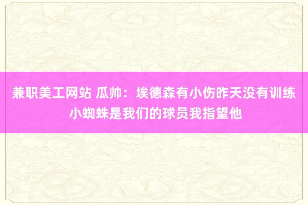 兼职美工网站 瓜帅：埃德森有小伤昨天没有训练 小蜘蛛是我们的球员我指望他