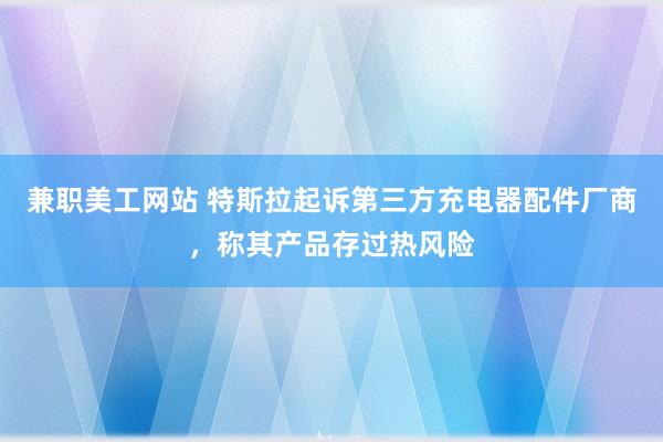 兼职美工网站 特斯拉起诉第三方充电器配件厂商，称其产品存过热风险