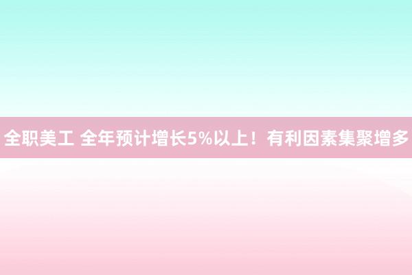 全职美工 全年预计增长5%以上！有利因素集聚增多