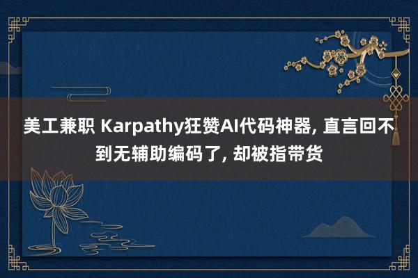 美工兼职 Karpathy狂赞AI代码神器, 直言回不到无辅助编码了, 却被指带货