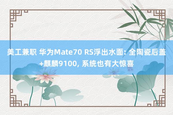 美工兼职 华为Mate70 RS浮出水面: 全陶瓷后盖+麒麟9100, 系统也有大惊喜