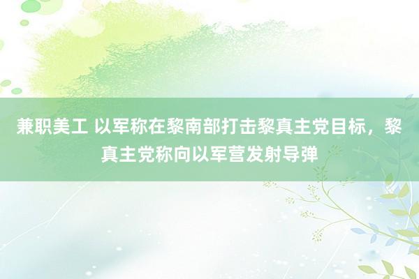 兼职美工 以军称在黎南部打击黎真主党目标，黎真主党称向以军营发射导弹