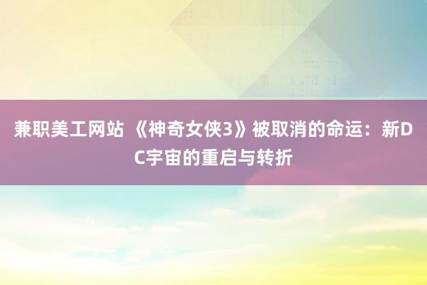 兼职美工网站 《神奇女侠3》被取消的命运：新DC宇宙的重启与转折